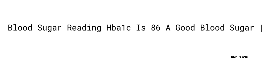 Blood Sugar Reading Hba1c Is 86 A Good Blood Sugar Secretar a De blood-sugar-reading-hba1c-is-86-a-good-blood-sugar-secretar-a-de